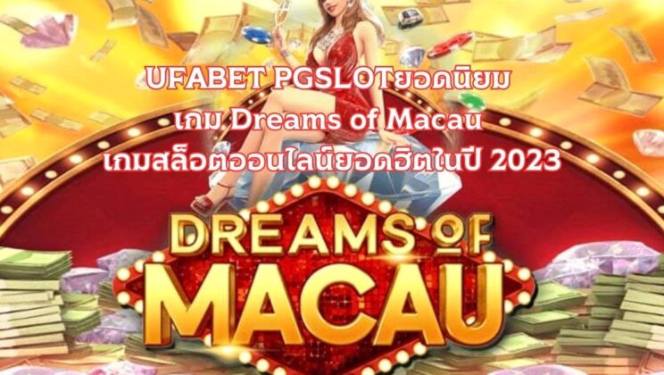 UFABET PGSLOTยอดนิยม เกม Dreams of Macau เกมสล็อตออนไลน์ยอดฮิตในปี 2023